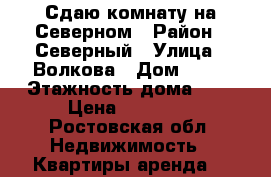 Сдаю комнату на Северном › Район ­ Северный › Улица ­ Волкова › Дом ­ 17 › Этажность дома ­ 9 › Цена ­ 10 000 - Ростовская обл. Недвижимость » Квартиры аренда   